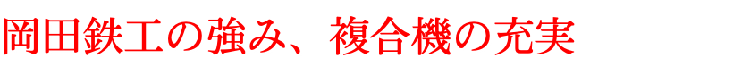 岡田鉄工の強み、複合機の充実